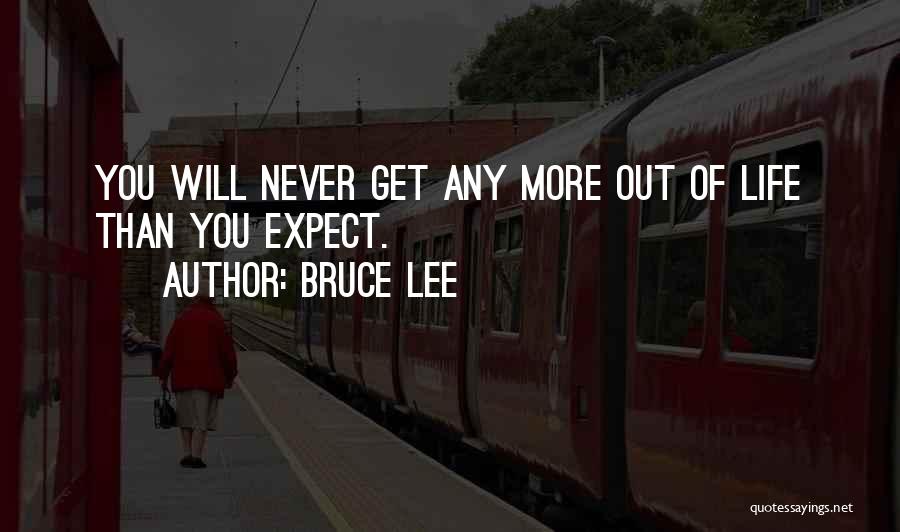 Bruce Lee Quotes: You Will Never Get Any More Out Of Life Than You Expect.