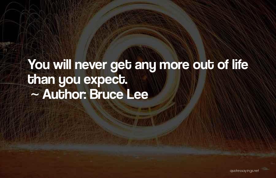 Bruce Lee Quotes: You Will Never Get Any More Out Of Life Than You Expect.