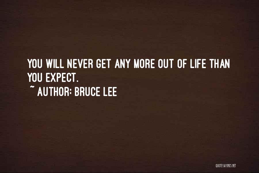 Bruce Lee Quotes: You Will Never Get Any More Out Of Life Than You Expect.