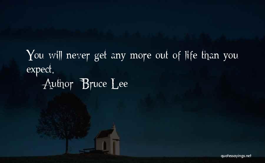 Bruce Lee Quotes: You Will Never Get Any More Out Of Life Than You Expect.