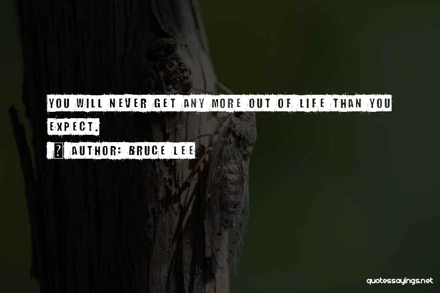 Bruce Lee Quotes: You Will Never Get Any More Out Of Life Than You Expect.