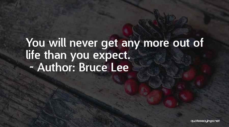 Bruce Lee Quotes: You Will Never Get Any More Out Of Life Than You Expect.