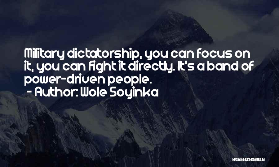 Wole Soyinka Quotes: Military Dictatorship, You Can Focus On It, You Can Fight It Directly. It's A Band Of Power-driven People.