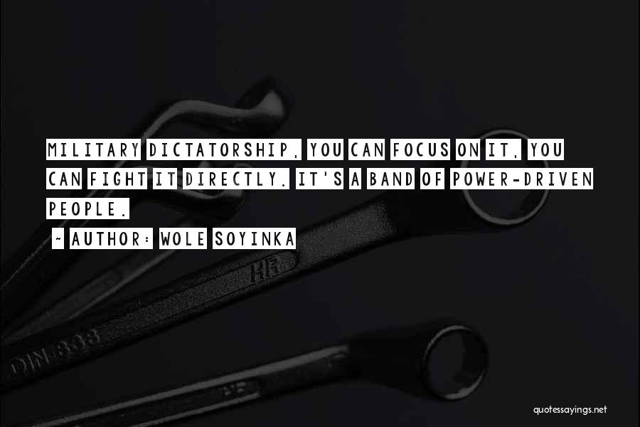 Wole Soyinka Quotes: Military Dictatorship, You Can Focus On It, You Can Fight It Directly. It's A Band Of Power-driven People.