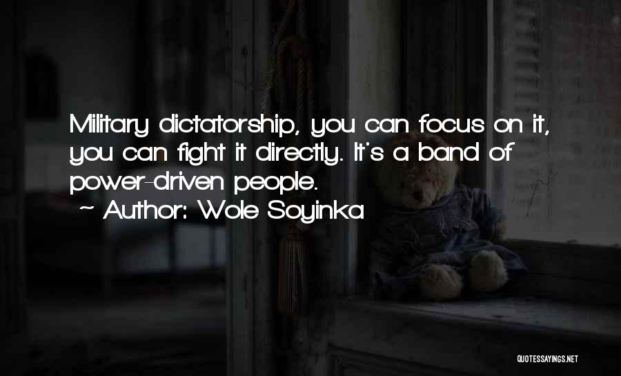 Wole Soyinka Quotes: Military Dictatorship, You Can Focus On It, You Can Fight It Directly. It's A Band Of Power-driven People.