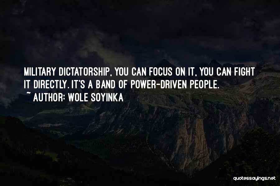 Wole Soyinka Quotes: Military Dictatorship, You Can Focus On It, You Can Fight It Directly. It's A Band Of Power-driven People.