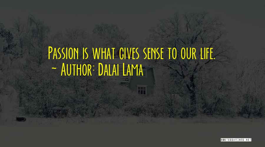 Dalai Lama Quotes: Passion Is What Gives Sense To Our Life.