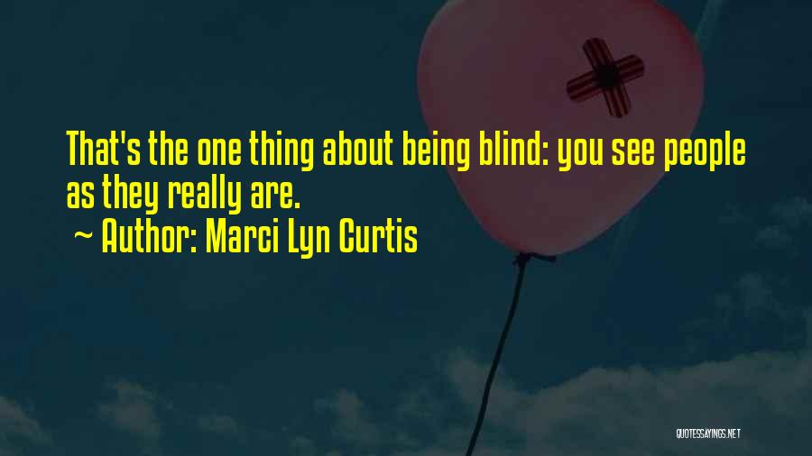 Marci Lyn Curtis Quotes: That's The One Thing About Being Blind: You See People As They Really Are.
