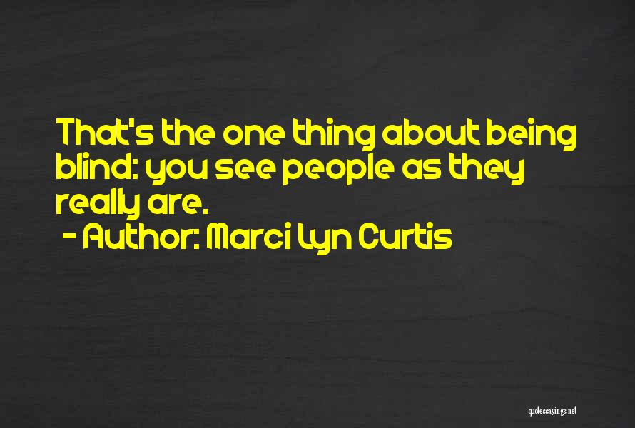 Marci Lyn Curtis Quotes: That's The One Thing About Being Blind: You See People As They Really Are.