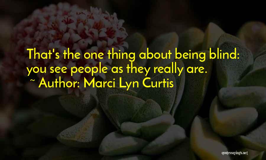Marci Lyn Curtis Quotes: That's The One Thing About Being Blind: You See People As They Really Are.