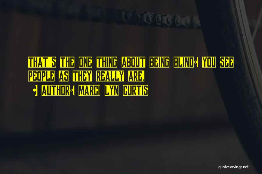 Marci Lyn Curtis Quotes: That's The One Thing About Being Blind: You See People As They Really Are.