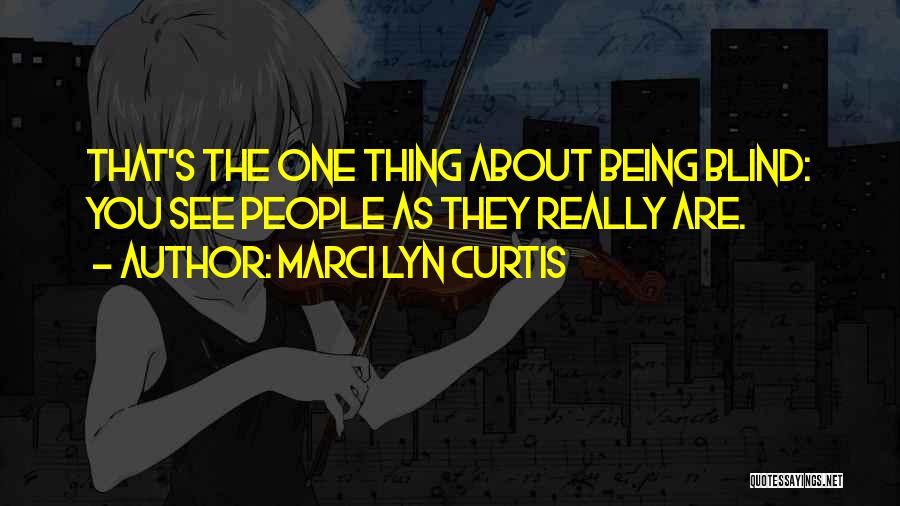 Marci Lyn Curtis Quotes: That's The One Thing About Being Blind: You See People As They Really Are.