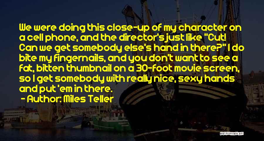 Miles Teller Quotes: We Were Doing This Close-up Of My Character On A Cell Phone, And The Director's Just Like Cut! Can We