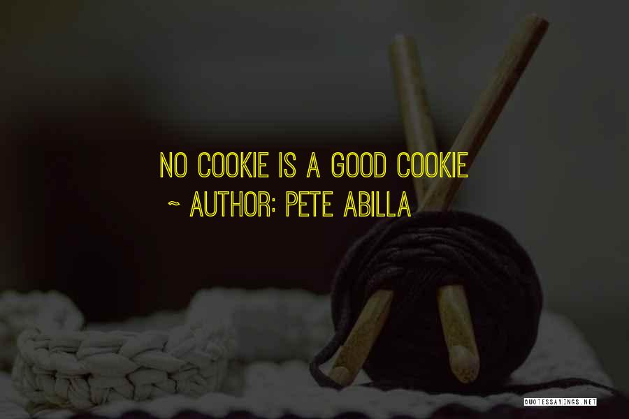 Pete Abilla Quotes: No Cookie Is A Good Cookie