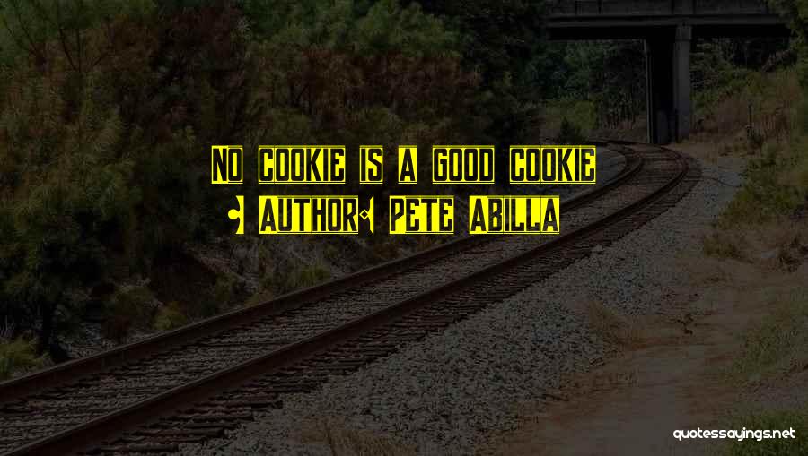 Pete Abilla Quotes: No Cookie Is A Good Cookie