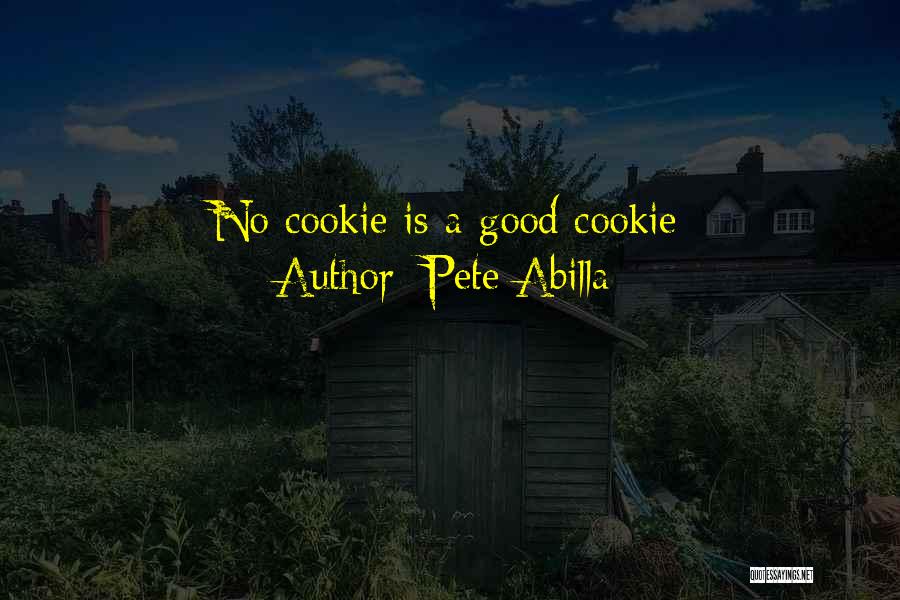 Pete Abilla Quotes: No Cookie Is A Good Cookie