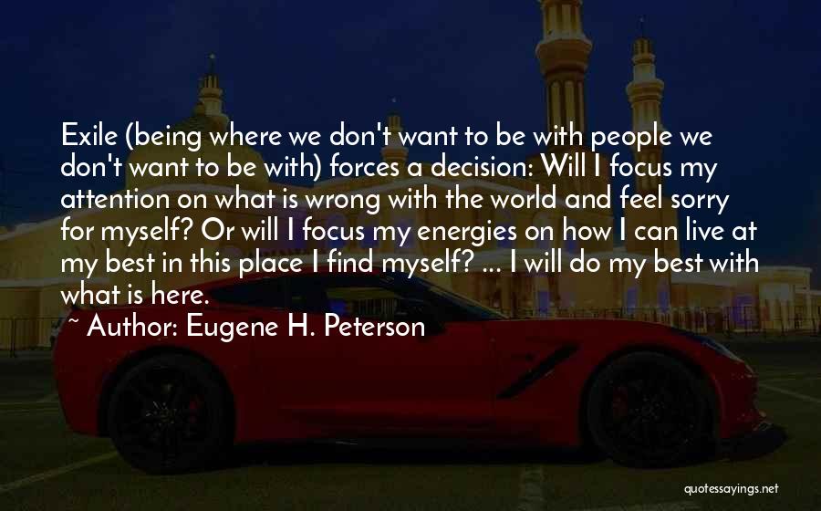 Eugene H. Peterson Quotes: Exile (being Where We Don't Want To Be With People We Don't Want To Be With) Forces A Decision: Will