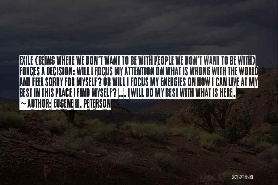 Eugene H. Peterson Quotes: Exile (being Where We Don't Want To Be With People We Don't Want To Be With) Forces A Decision: Will