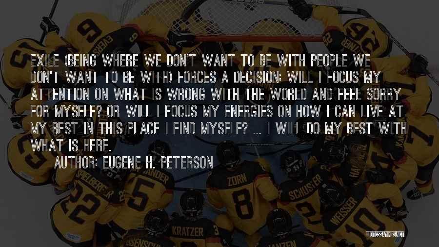 Eugene H. Peterson Quotes: Exile (being Where We Don't Want To Be With People We Don't Want To Be With) Forces A Decision: Will