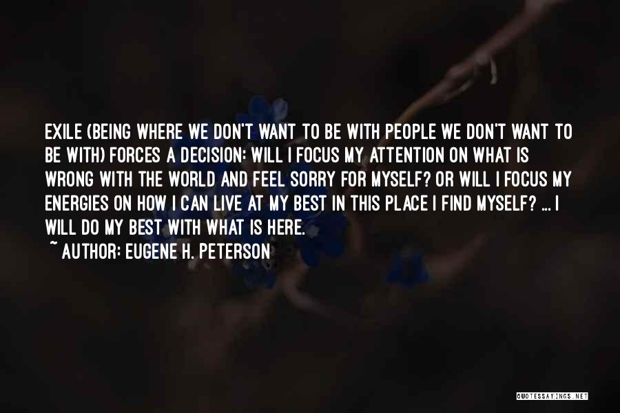 Eugene H. Peterson Quotes: Exile (being Where We Don't Want To Be With People We Don't Want To Be With) Forces A Decision: Will