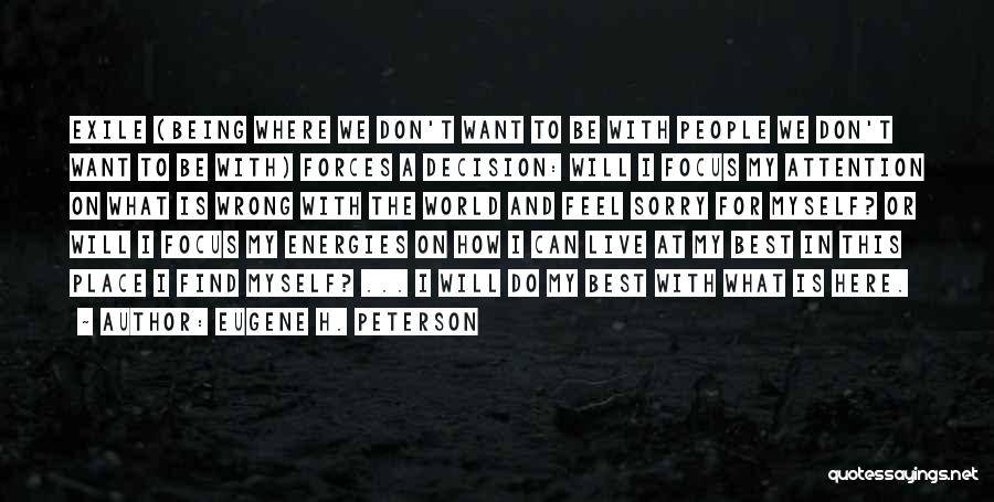 Eugene H. Peterson Quotes: Exile (being Where We Don't Want To Be With People We Don't Want To Be With) Forces A Decision: Will