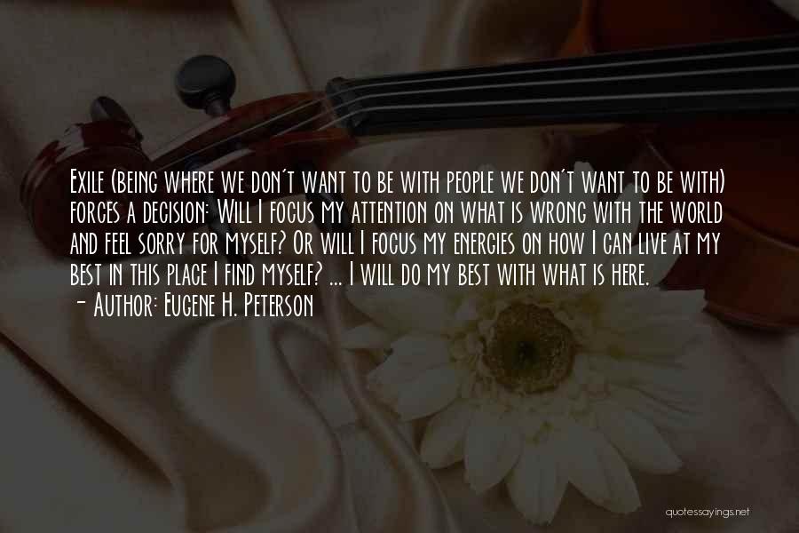 Eugene H. Peterson Quotes: Exile (being Where We Don't Want To Be With People We Don't Want To Be With) Forces A Decision: Will