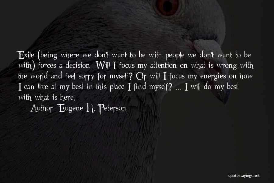 Eugene H. Peterson Quotes: Exile (being Where We Don't Want To Be With People We Don't Want To Be With) Forces A Decision: Will