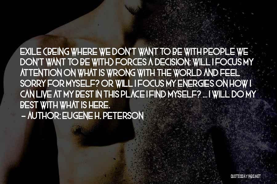 Eugene H. Peterson Quotes: Exile (being Where We Don't Want To Be With People We Don't Want To Be With) Forces A Decision: Will