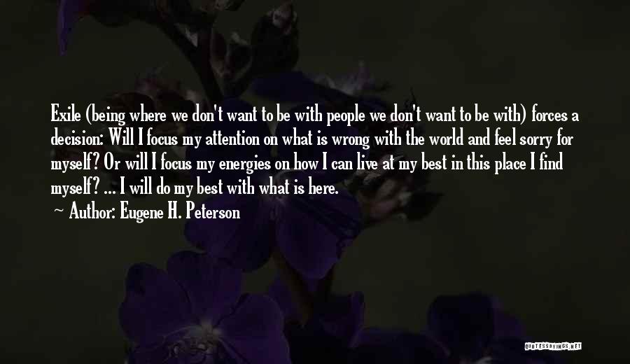 Eugene H. Peterson Quotes: Exile (being Where We Don't Want To Be With People We Don't Want To Be With) Forces A Decision: Will