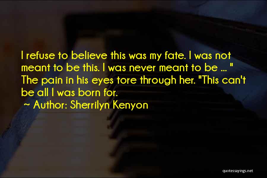 Sherrilyn Kenyon Quotes: I Refuse To Believe This Was My Fate. I Was Not Meant To Be This. I Was Never Meant To