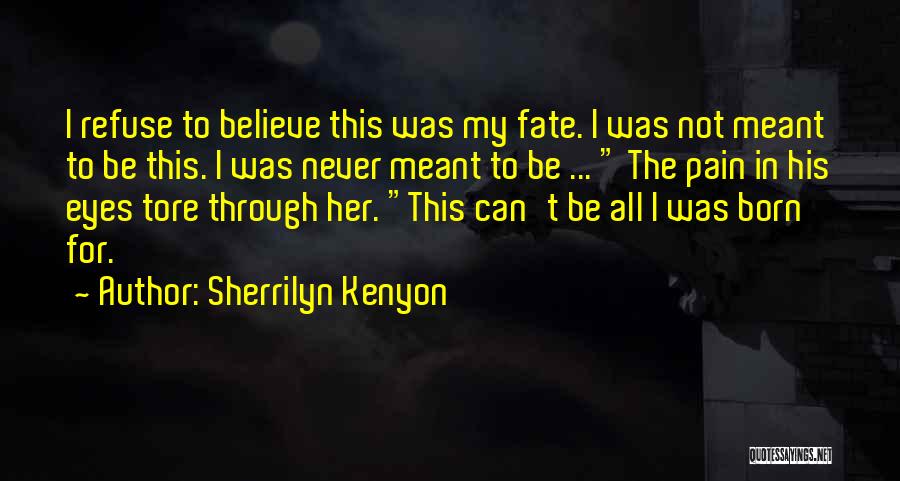 Sherrilyn Kenyon Quotes: I Refuse To Believe This Was My Fate. I Was Not Meant To Be This. I Was Never Meant To