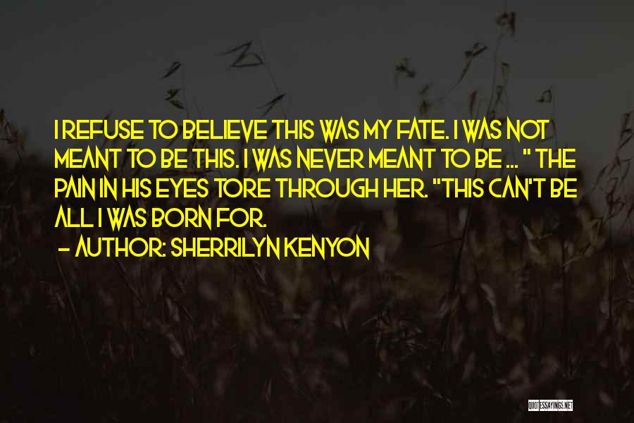 Sherrilyn Kenyon Quotes: I Refuse To Believe This Was My Fate. I Was Not Meant To Be This. I Was Never Meant To