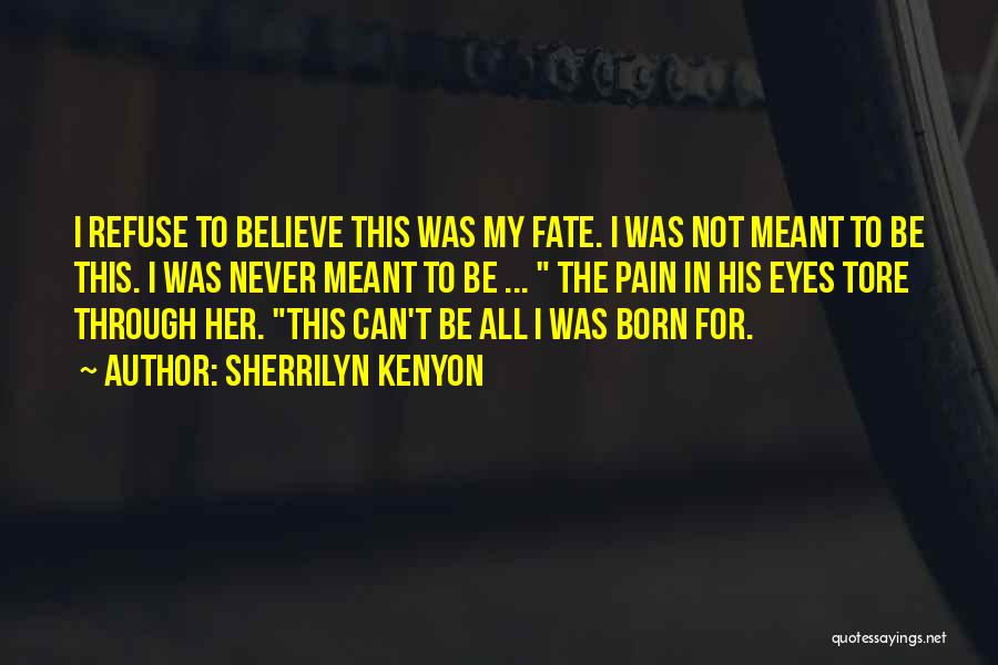 Sherrilyn Kenyon Quotes: I Refuse To Believe This Was My Fate. I Was Not Meant To Be This. I Was Never Meant To