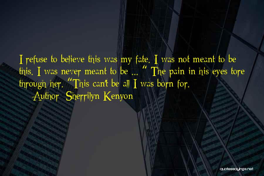 Sherrilyn Kenyon Quotes: I Refuse To Believe This Was My Fate. I Was Not Meant To Be This. I Was Never Meant To