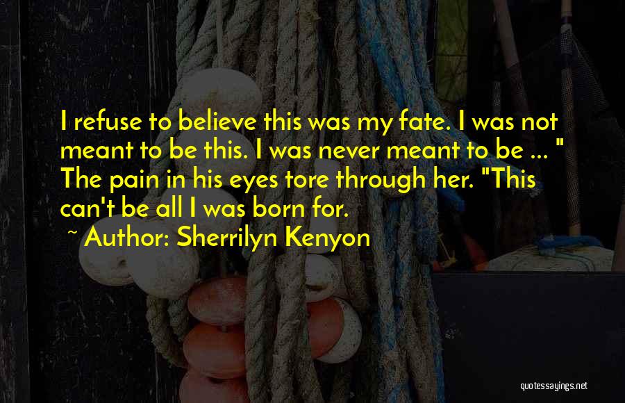 Sherrilyn Kenyon Quotes: I Refuse To Believe This Was My Fate. I Was Not Meant To Be This. I Was Never Meant To