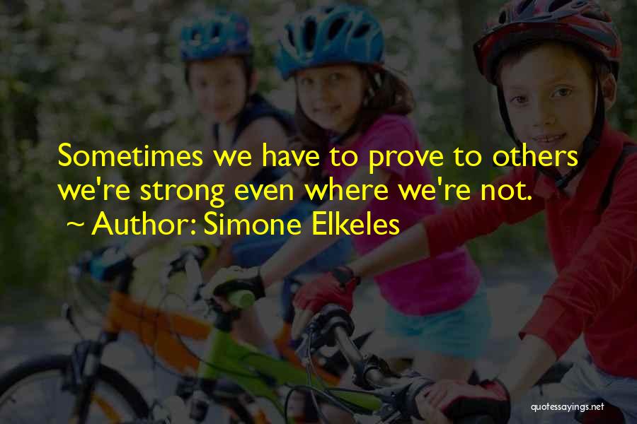 Simone Elkeles Quotes: Sometimes We Have To Prove To Others We're Strong Even Where We're Not.