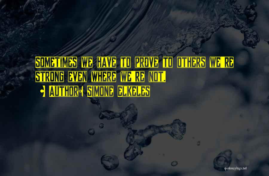 Simone Elkeles Quotes: Sometimes We Have To Prove To Others We're Strong Even Where We're Not.