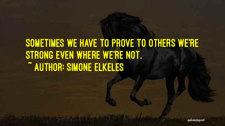 Simone Elkeles Quotes: Sometimes We Have To Prove To Others We're Strong Even Where We're Not.