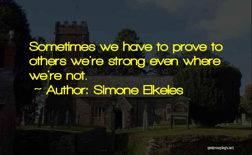 Simone Elkeles Quotes: Sometimes We Have To Prove To Others We're Strong Even Where We're Not.