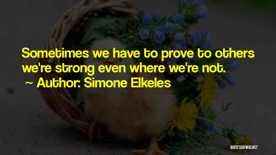 Simone Elkeles Quotes: Sometimes We Have To Prove To Others We're Strong Even Where We're Not.