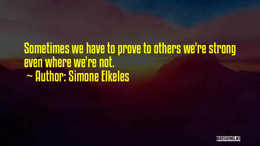 Simone Elkeles Quotes: Sometimes We Have To Prove To Others We're Strong Even Where We're Not.