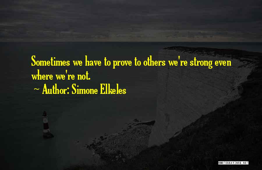 Simone Elkeles Quotes: Sometimes We Have To Prove To Others We're Strong Even Where We're Not.