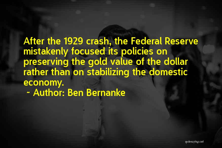 Ben Bernanke Quotes: After The 1929 Crash, The Federal Reserve Mistakenly Focused Its Policies On Preserving The Gold Value Of The Dollar Rather