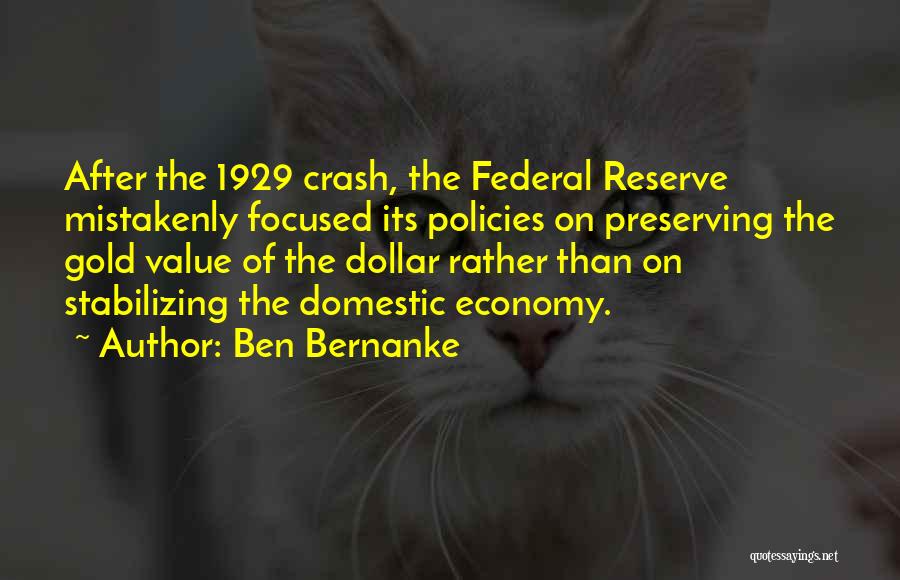 Ben Bernanke Quotes: After The 1929 Crash, The Federal Reserve Mistakenly Focused Its Policies On Preserving The Gold Value Of The Dollar Rather