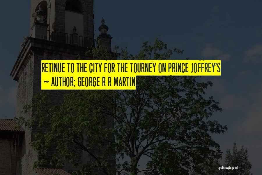 George R R Martin Quotes: Retinue To The City For The Tourney On Prince Joffrey's