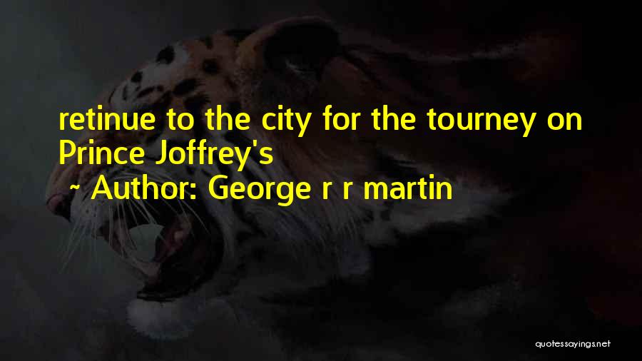 George R R Martin Quotes: Retinue To The City For The Tourney On Prince Joffrey's