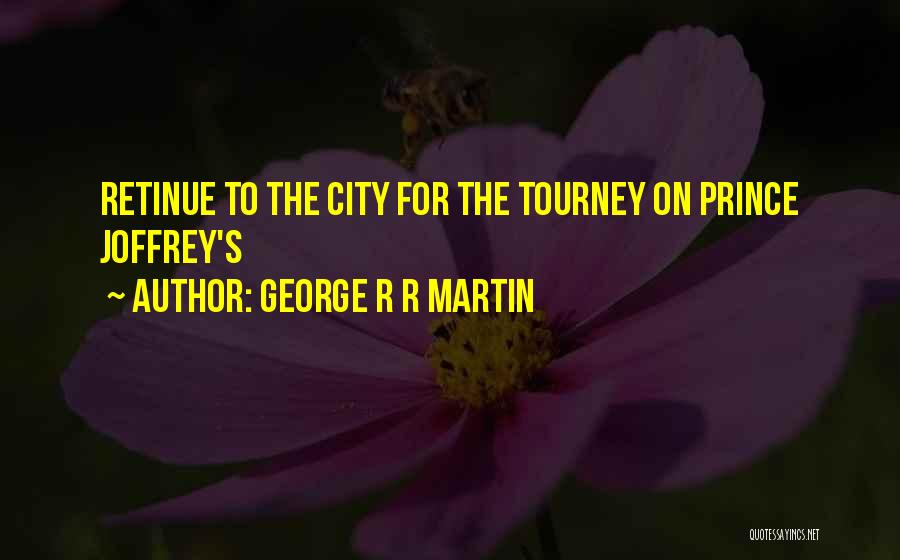 George R R Martin Quotes: Retinue To The City For The Tourney On Prince Joffrey's