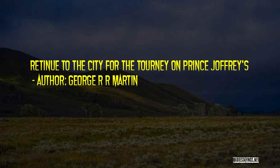 George R R Martin Quotes: Retinue To The City For The Tourney On Prince Joffrey's