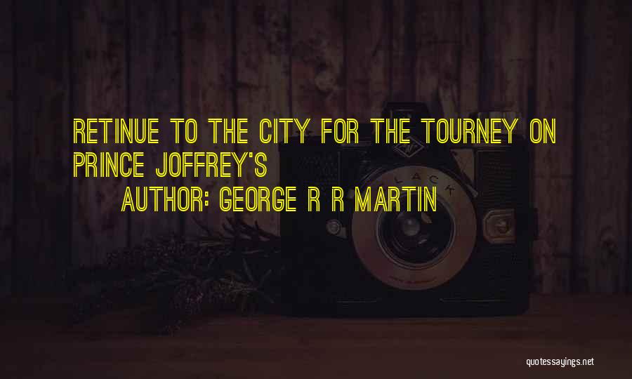 George R R Martin Quotes: Retinue To The City For The Tourney On Prince Joffrey's