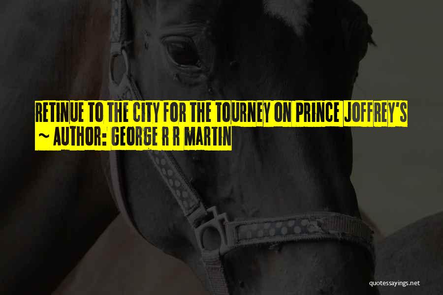 George R R Martin Quotes: Retinue To The City For The Tourney On Prince Joffrey's